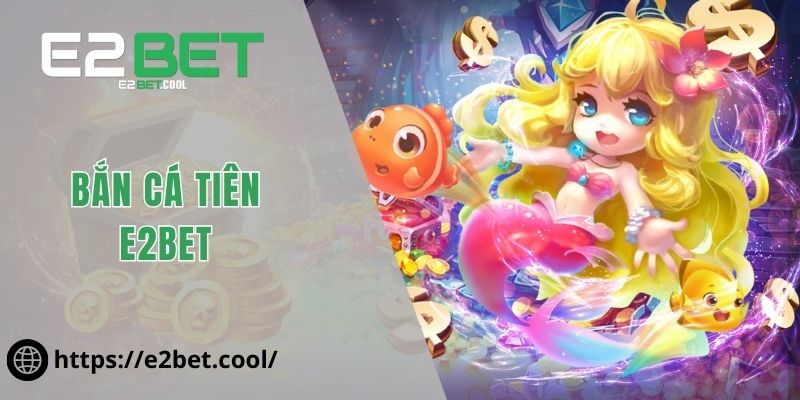 Bắn Cá Tiên E2BET - Trình Làng Siêu Phẩm Giải Trí Đại Dương 1 Bắn Cá Tiên