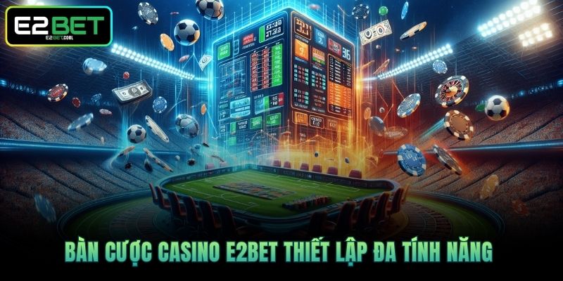 Casino E2BET | Khám Phá Không Gian Giải Trí Thượng Lưu 2 Bàn cược Casino E2BET thiết lập đa tính năng