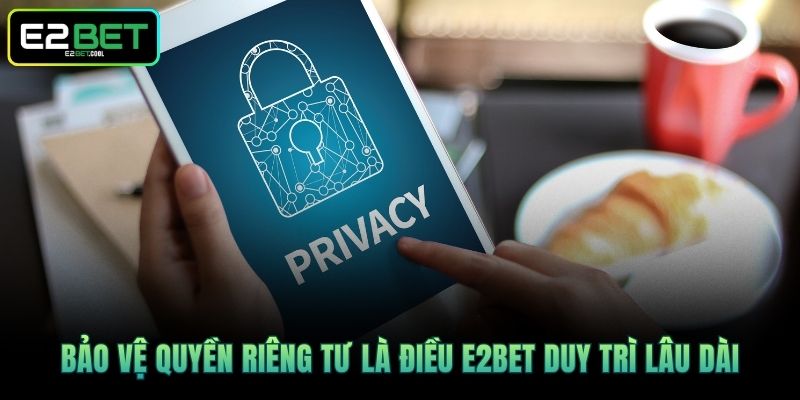 Quyền Riêng Tư Và Những Cam Kết Bảo Mật Tại E2BET 2 Bảo vệ quyền riêng tư là điều E2BET duy trì lâu dài