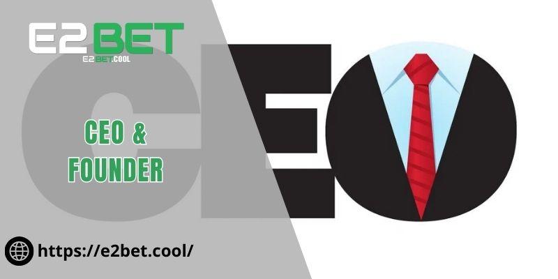 CEO & founder Và Những Người Đứng Đầu Tài Năng Tại E2BET 1 CEO & founder