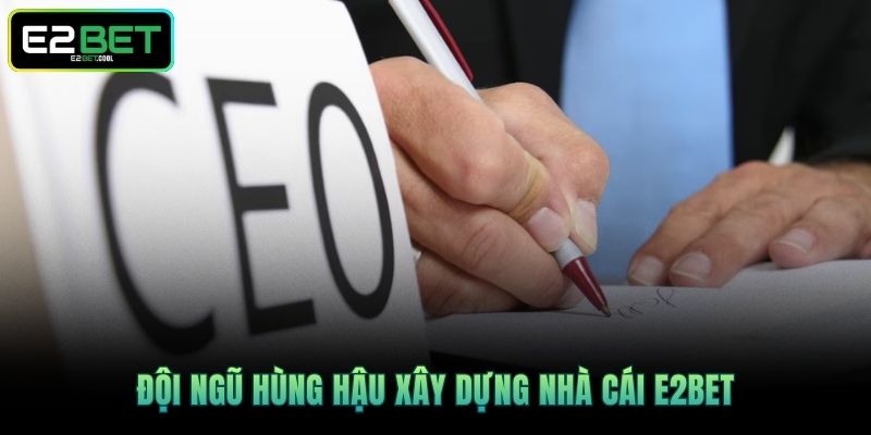CEO & founder Và Những Người Đứng Đầu Tài Năng Tại E2BET 2 Đội ngũ hùng hậu xây dựng nhà cái E2BET