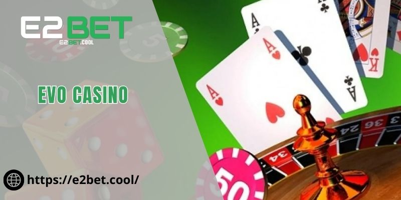 EVO Casino Và Trải Nghiệm Cá Cược Trực Tuyến Đẳng Cấp Tại E2BET 1 EVO Casino