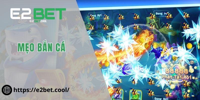Mẹo Bắn Cá - Cách Để Cùng E2BET Chinh Phục Đại Dương Xanh 1 Mẹo bắn cá