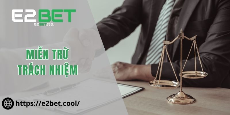 Miễn Trừ Trách Nhiệm Và Những Quy Tắc Pháp Lý Tại E2BET 1 Miễn trừ trách nhiệm
