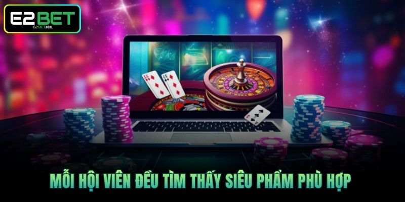 Casino E2BET | Khám Phá Không Gian Giải Trí Thượng Lưu 4 Mỗi hội viên đều tìm thấy siêu phẩm phù hợp