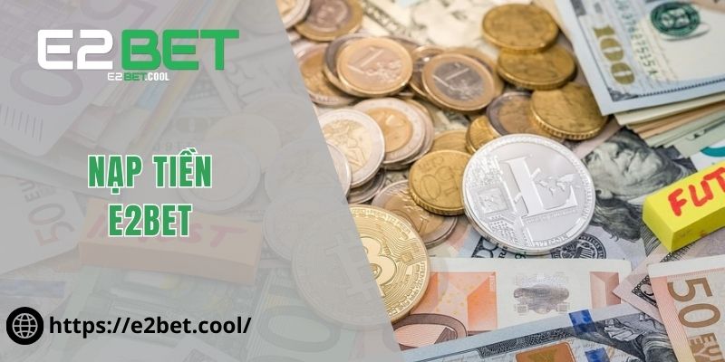 Nạp Tiền E2BET Và Những Quy Trình Giao Dịch An Toàn Nhất 1 nạp tiền E2BET