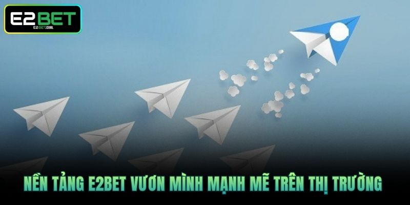 E2BET 15 Nền tảng E2BET vươn mình mạnh mẽ trên thị trường