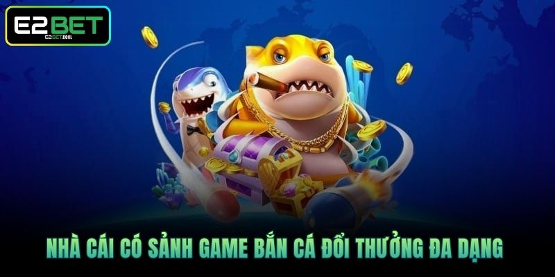 E2BET 19 Nhà cái có sảnh game bắn cá đổi thưởng đa dạng