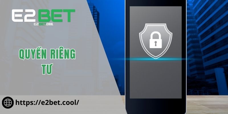 Quyền Riêng Tư Và Những Cam Kết Bảo Mật Tại E2BET 1 Quyền riêng tư