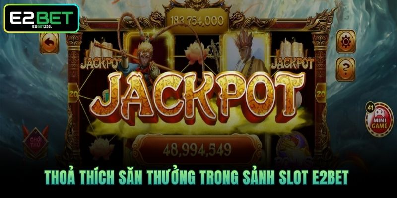 Nổ Hũ Jackpot Và Những Vòng Quay May Mắn Đỉnh Cao Tại E2BET 4 Thoả thích săn thưởng trong sảnh Slot E2BET