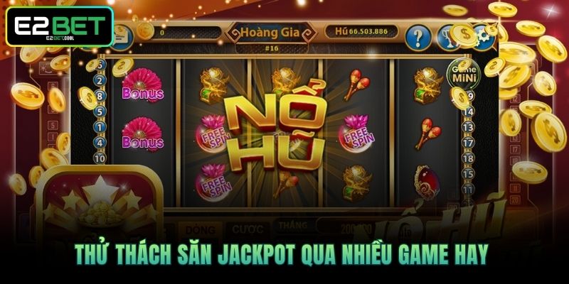 Nổ Hũ E2BET | Đỉnh Cao Quay Thưởng Nhận Quà Khủng 4 Thử thách săn Jackpot qua nhiều game hay